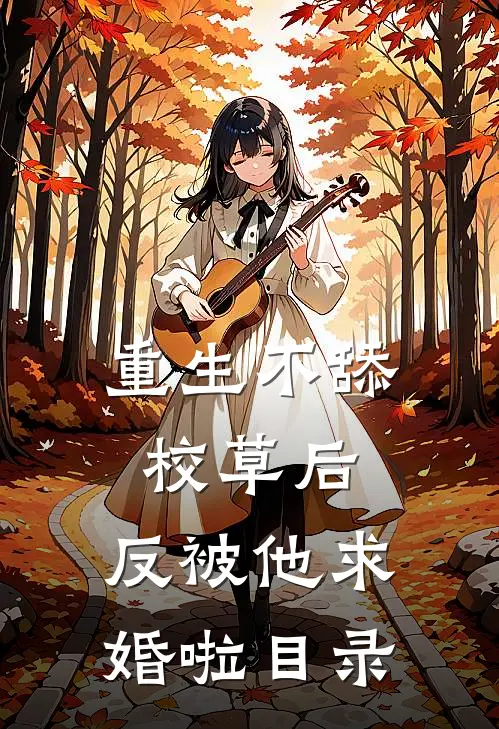 重生不舔校草后，反被他求婚啦目录