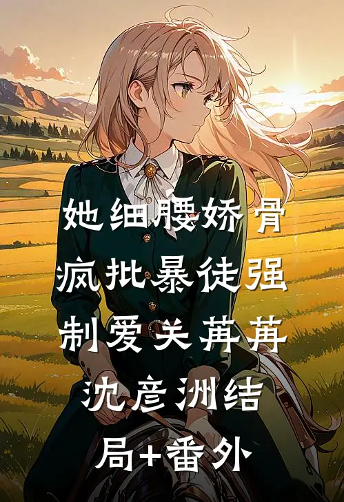 她细腰娇骨，疯批暴徒强制爱关苒苒沈彦洲结局+番外