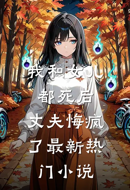 我和女儿都死后，丈夫悔疯了最新热门小说