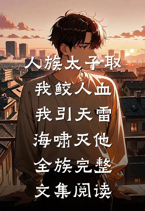 人族太子取我鲛人血，我引天雷海啸灭他全族完整文集阅读