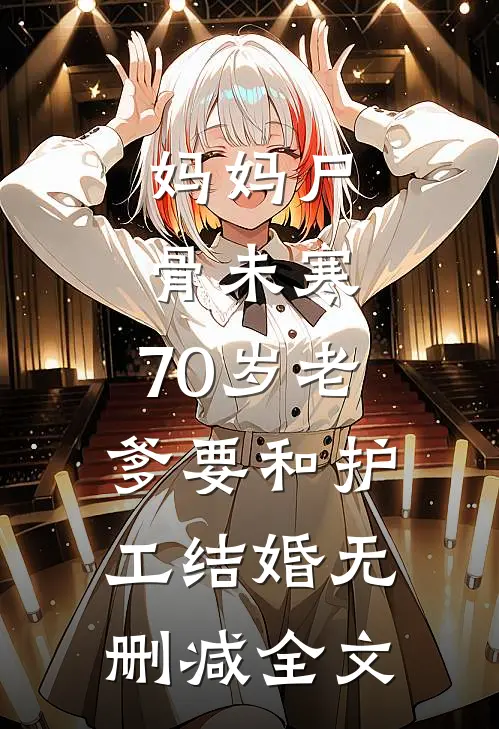 妈妈尸骨未寒，70岁老爹要和护工结婚无删减全文