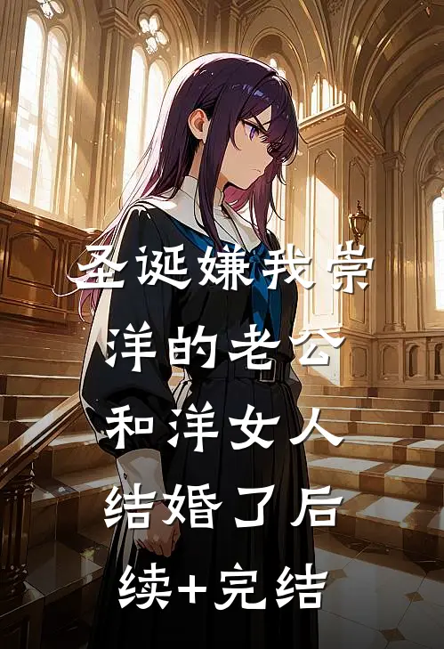 圣诞嫌我崇洋的老公和洋女人结婚了后续+完结