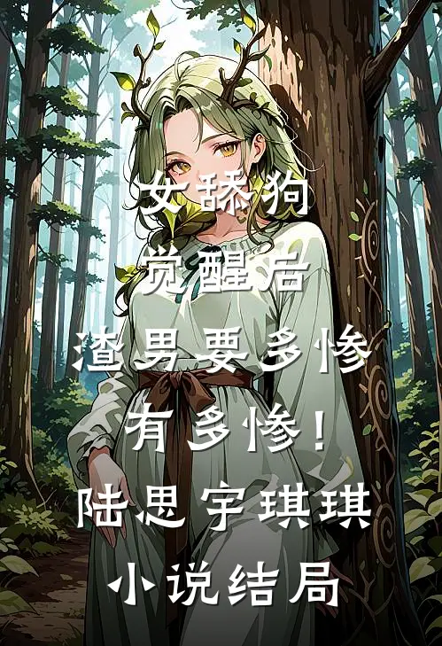 女舔狗觉醒后，渣男要多惨有多惨！陆思宇琪琪小说结局
