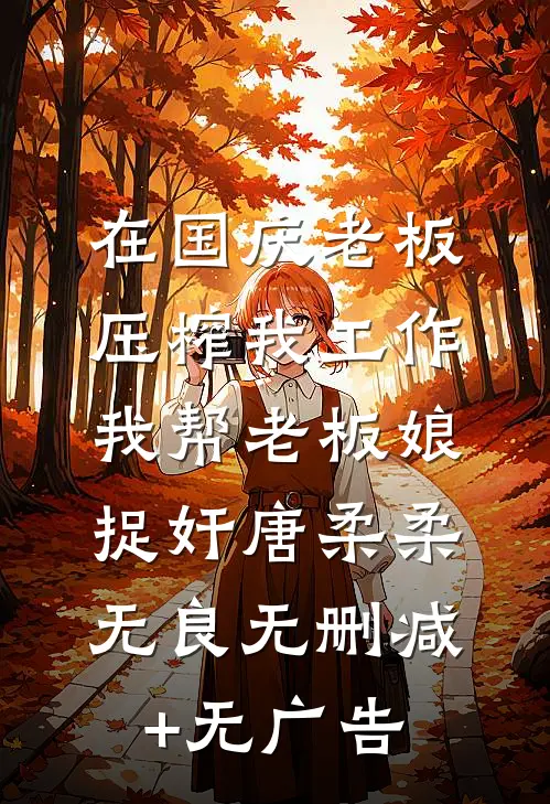 在国庆老板压榨我工作，我帮老板娘捉奸唐柔柔无良无删减+无广告