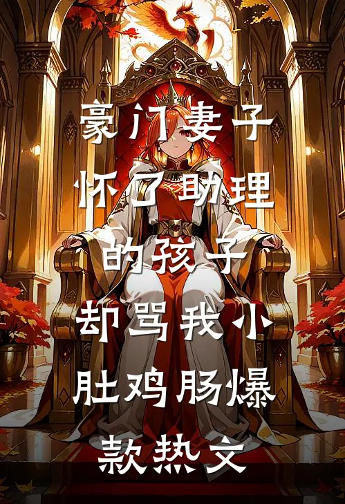 豪门妻子怀了助理的孩子，却骂我小肚鸡肠爆款热文