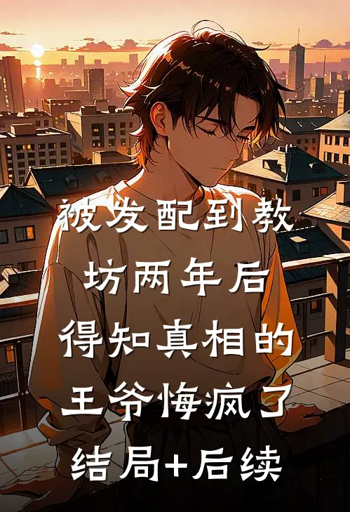 被发配到教坊两年后，得知真相的王爷悔疯了结局+后续