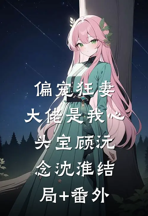 偏宠狂妻：大佬是我心头宝顾沅念沈淮结局+番外
