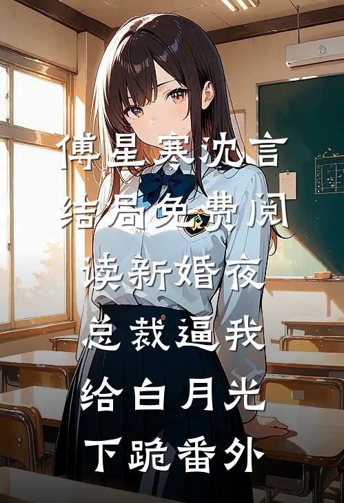 傅星寒沈言结局免费阅读新婚夜，总裁逼我给白月光下跪番外