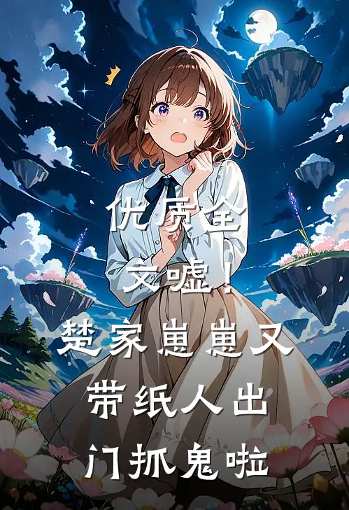 优质全文嘘！楚家崽崽又带纸人出门抓鬼啦