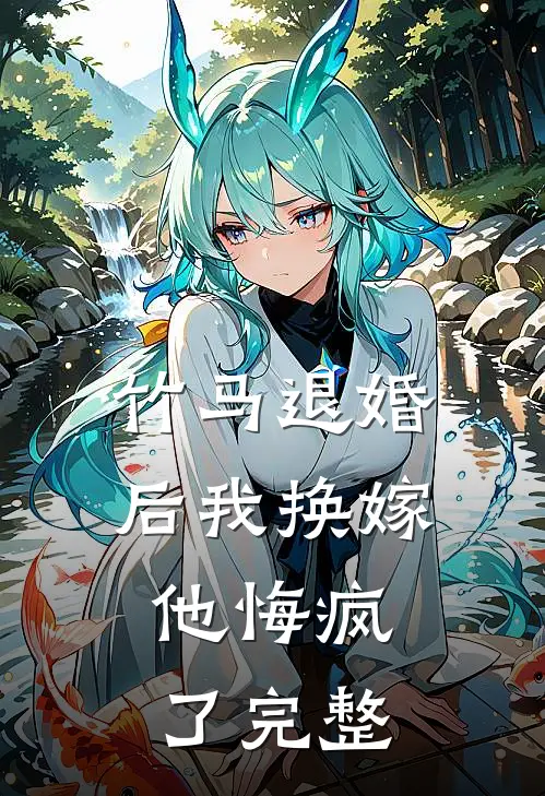 竹马退婚后我换嫁，他悔疯了完整