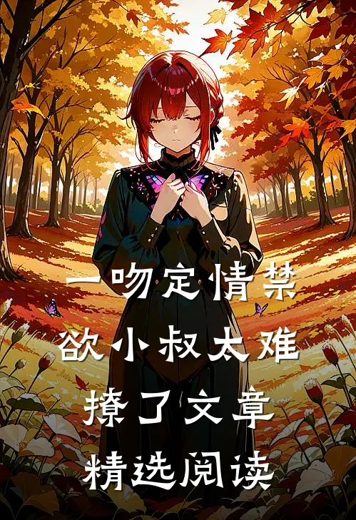 一吻定情禁欲小叔太难撩了文章精选阅读