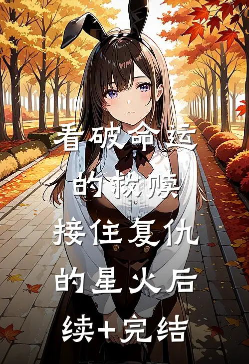 看破命运的救赎，接住复仇的星火后续+完结
