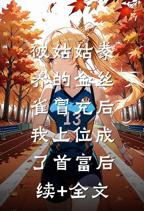 被姑姑豢养的金丝雀冒充后，我上位成了首富后续+全文