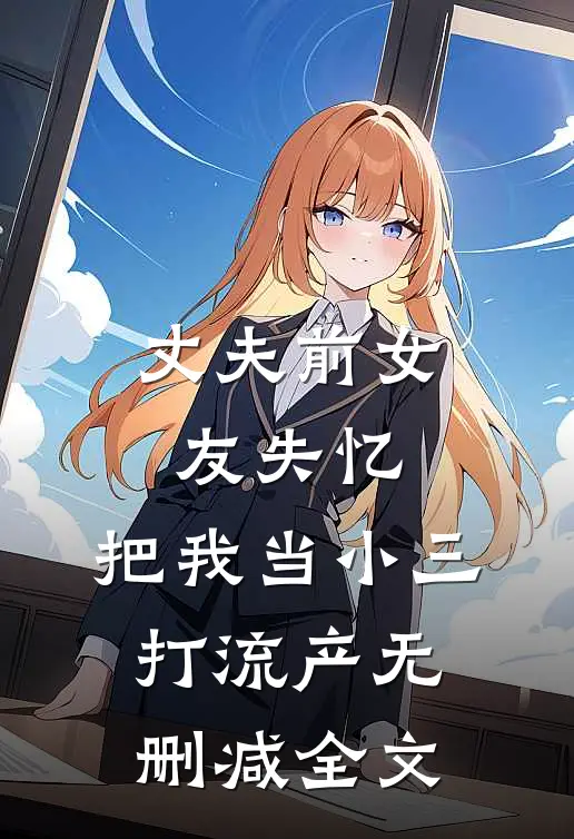 丈夫前女友失忆，把我当小三打流产无删减全文
