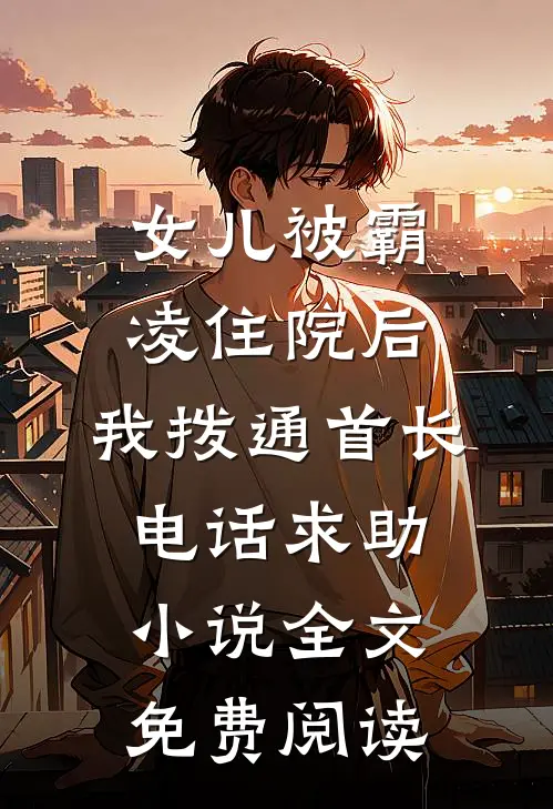 女儿被霸凌住院后，我拨通首长电话求助小说全文免费阅读