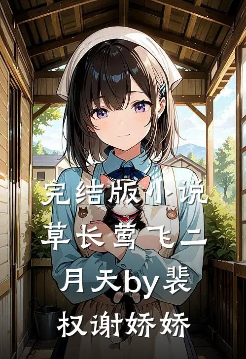 完结版小说草长莺飞二月天by裴权谢娇娇