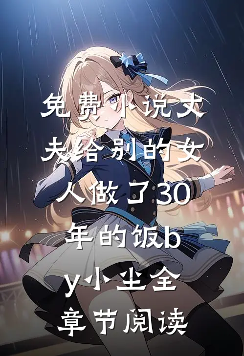 免费小说丈夫给别的女人做了30年的饭by小尘全章节阅读
