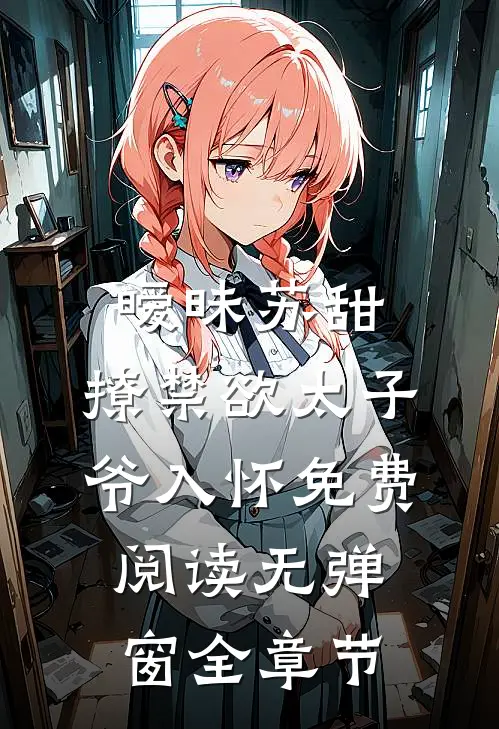 暧昧苏甜:撩禁欲太子爷入怀免费阅读无弹窗全章节