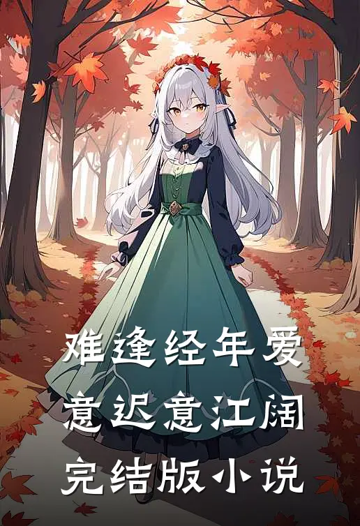 难逢经年爱意迟意江阔完结版小说