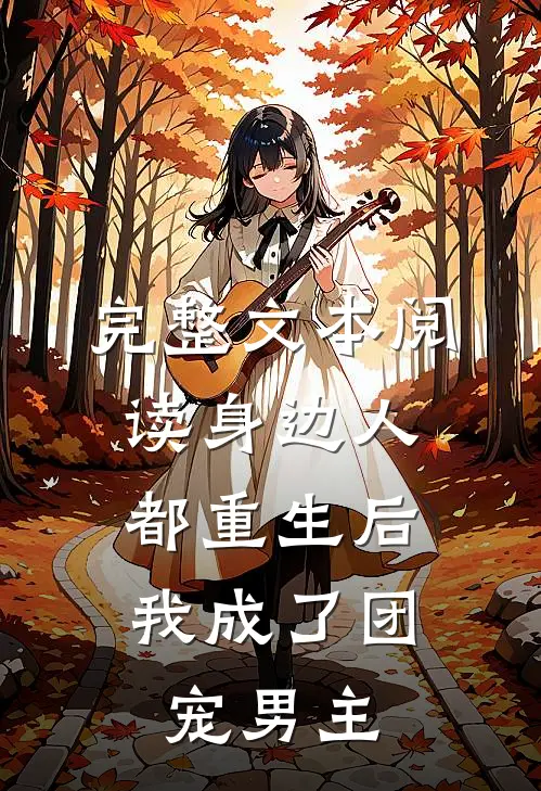 完整文本阅读身边人都重生后，我成了团宠男主