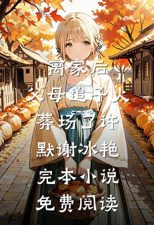离家后，父母追子火葬场了(许默谢冰艳)完本小说免费阅读
