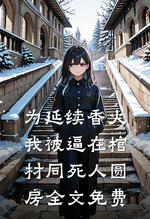 为延续香火，我被逼在棺材同死人圆房全文免费