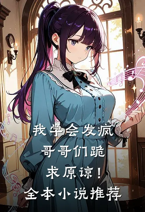 我学会发疯，哥哥们跪求原谅！全本小说推荐