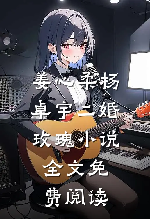 姜心柔杨卓宇二婚玫瑰小说全文免费阅读