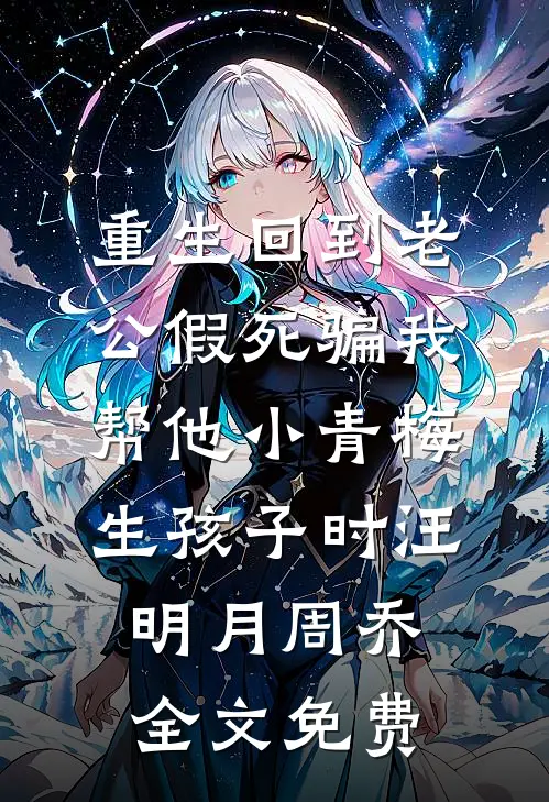 重生回到老公假死骗我帮他小青梅生孩子时汪明月周乔全文免费