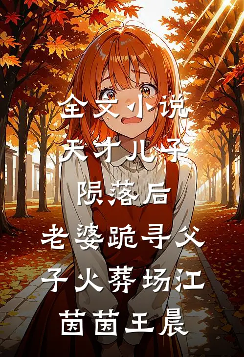 全文小说天才儿子陨落后，老婆跪寻父子火葬场江茵茵王晨