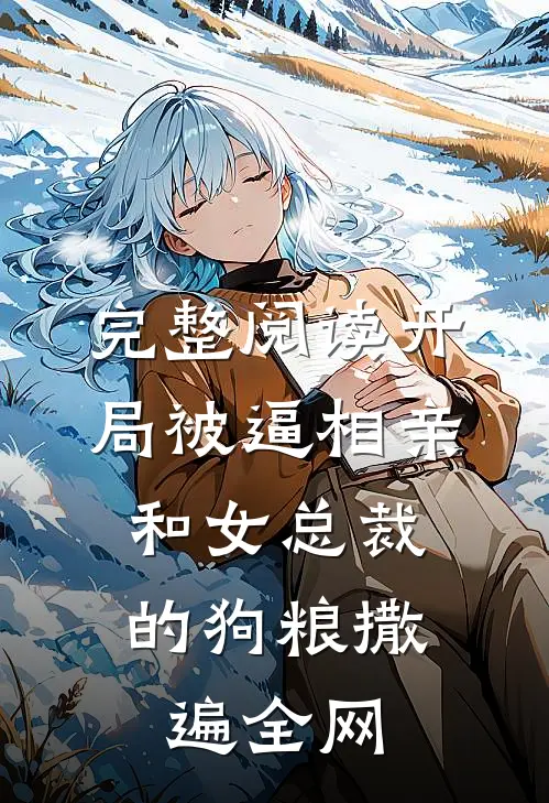 完整阅读开局被逼相亲：和女总裁的狗粮撒遍全网