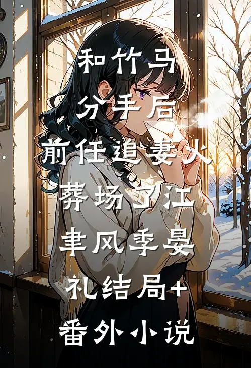 和竹马分手后，前任追妻火葬场了江聿风季晏礼结局+番外小说