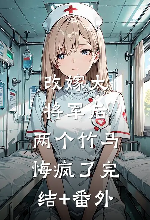 改嫁大将军后，两个竹马悔疯了完结+番外