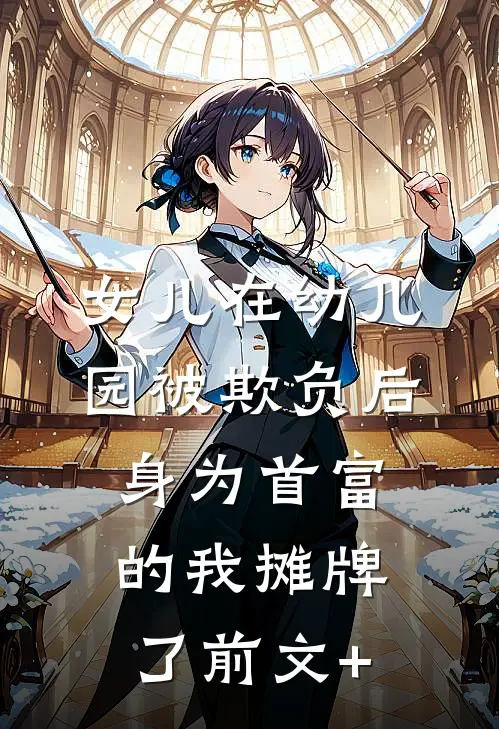 女儿在幼儿园被欺负后，身为首富的我摊牌了前文+