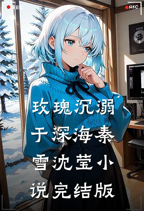 玫瑰沉溺于深海秦雪沈莹小说完结版