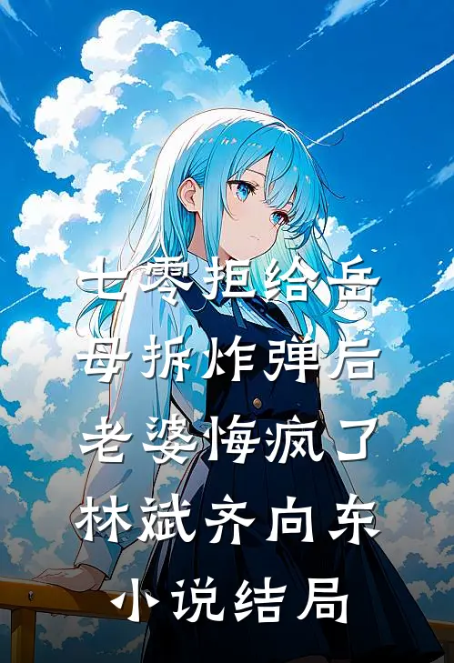 七零拒给岳母拆炸弹后老婆悔疯了林斌齐向东小说结局