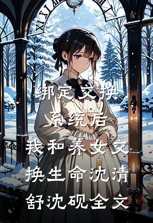 绑定交换系统后，我和养女交换生命沈清舒沈砚全文