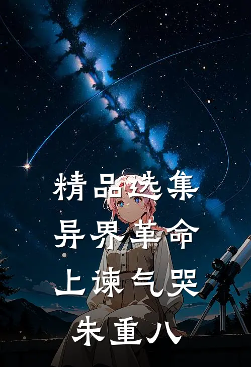 精品选集异界革命：上谏气哭朱重八