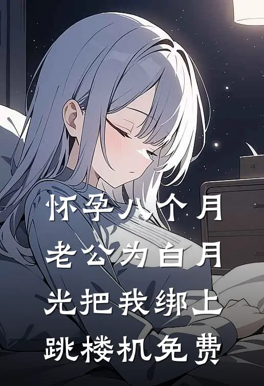 怀孕八个月，老公为白月光把我绑上跳楼机免费