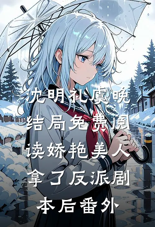 沈明礼虞晚结局免费阅读娇艳美人拿了反派剧本后番外