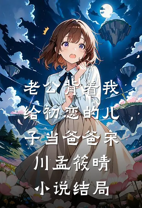 老公背着我给初恋的儿子当爸爸宋川孟筱晴小说结局