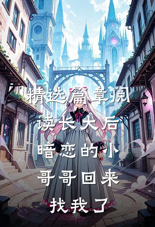 精选篇章阅读长大后，暗恋的小哥哥回来找我了