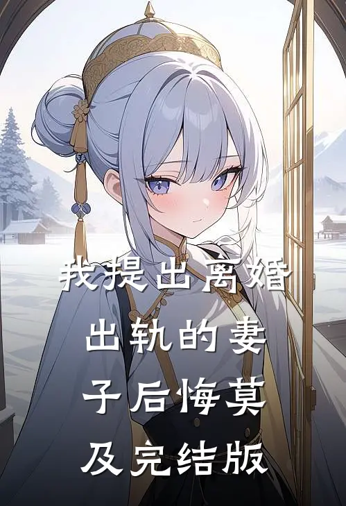 我提出离婚，出轨的妻子后悔莫及完结版