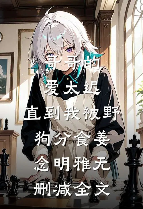 哥哥的爱太迟，直到我被野狗分食姜念明雅无删减全文