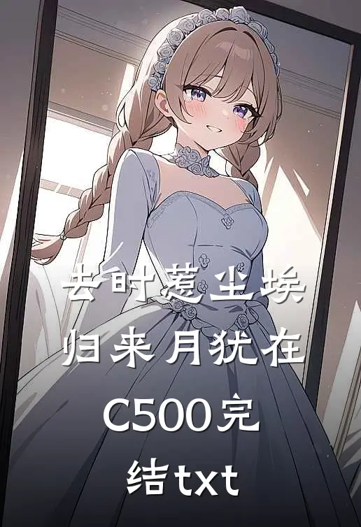 去时惹尘埃，归来月犹在C500完结txt