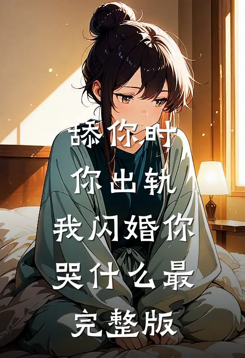 舔你时你出轨，我闪婚你哭什么最完整版