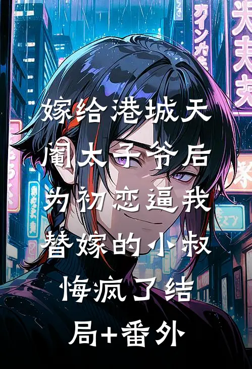 嫁给港城天阉太子爷后，为初恋逼我替嫁的小叔悔疯了结局+番外