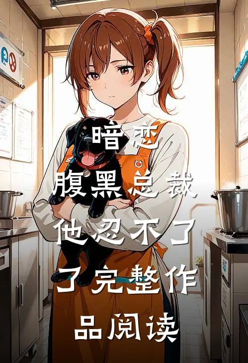 暗恋：腹黑总裁，他忍不了了完整作品阅读