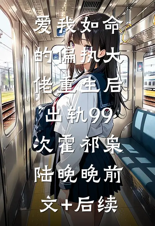 爱我如命的偏执大佬重生后，出轨99次霍祁枭陆晚晚前文+后续