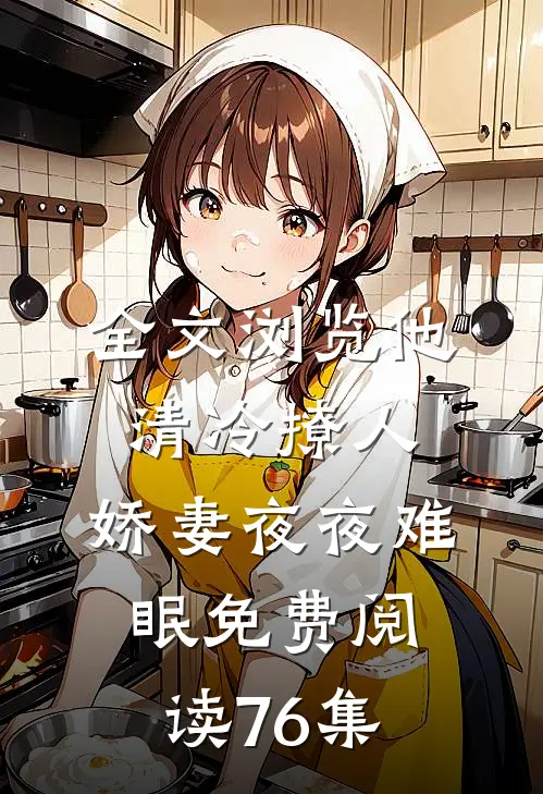 全文浏览他清冷撩人,娇妻夜夜难眠 免费阅读76集